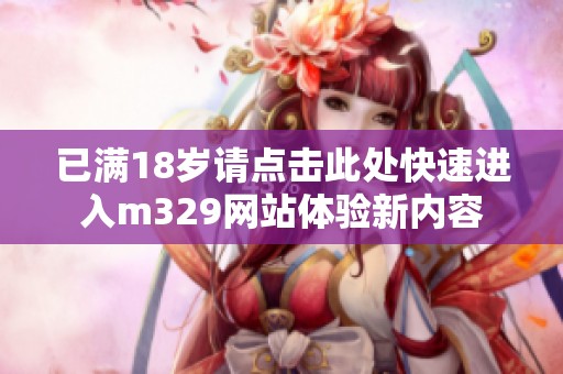 已满18岁请点击此处快速进入m329网站体验新内容
