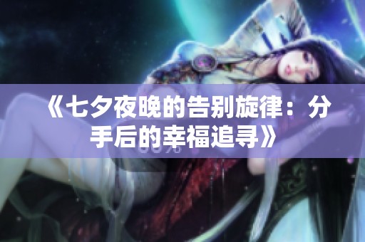 《七夕夜晚的告别旋律：分手后的幸福追寻》