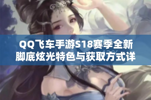 QQ飞车手游S18赛季全新脚底炫光特色与获取方式详解