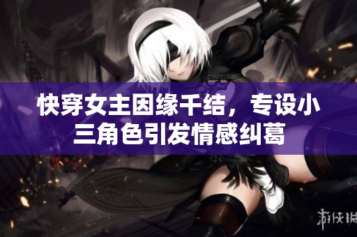 快穿女主因缘千结，专设小三角色引发情感纠葛