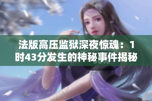 法版高压监狱深夜惊魂：1时43分发生的神秘事件揭秘
