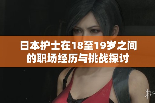 日本护士在18至19岁之间的职场经历与挑战探讨