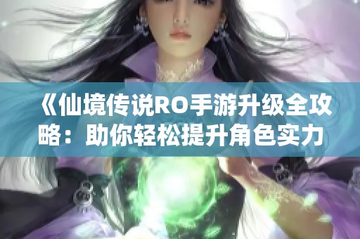 《仙境传说RO手游升级全攻略：助你轻松提升角色实力》