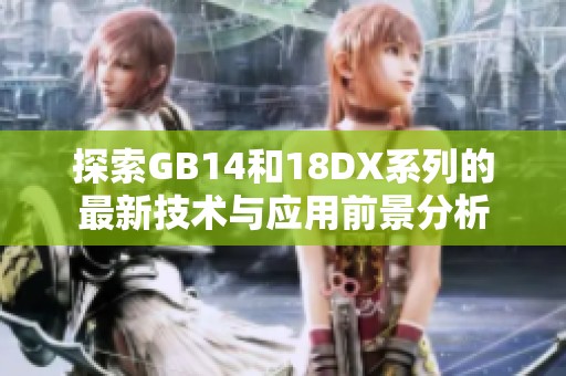 探索GB14和18DX系列的最新技术与应用前景分析