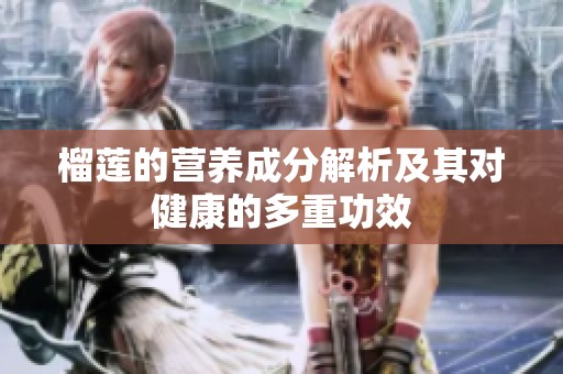 榴莲的营养成分解析及其对健康的多重功效