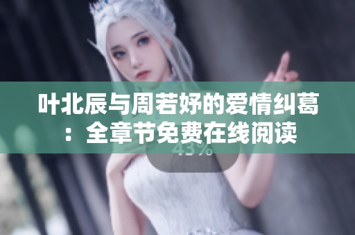 叶北辰与周若妤的爱情纠葛：全章节免费在线阅读
