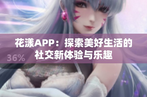 花漾APP：探索美好生活的社交新体验与乐趣