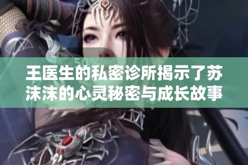 王医生的私密诊所揭示了苏沫沫的心灵秘密与成长故事