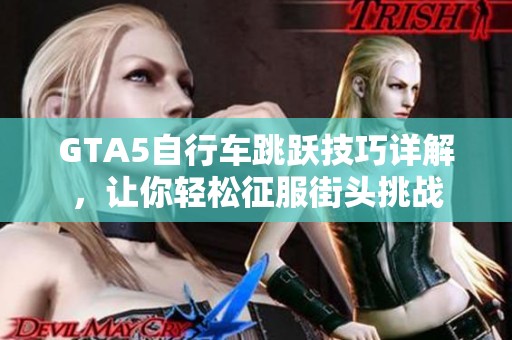 GTA5自行车跳跃技巧详解，让你轻松征服街头挑战
