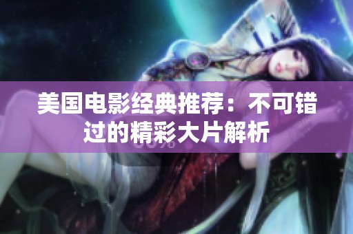 美国电影经典推荐：不可错过的精彩大片解析