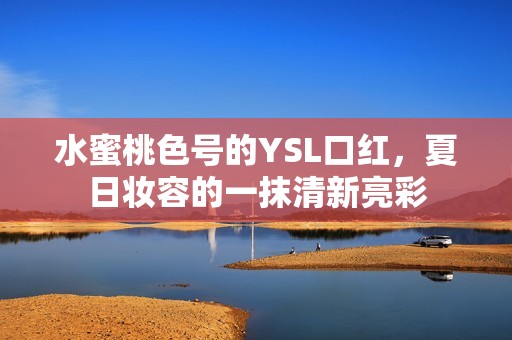 水蜜桃色号的YSL口红，夏日妆容的一抹清新亮彩