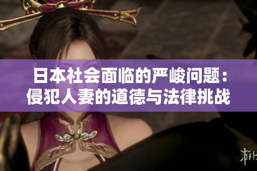 日本社会面临的严峻问题：侵犯人妻的道德与法律挑战