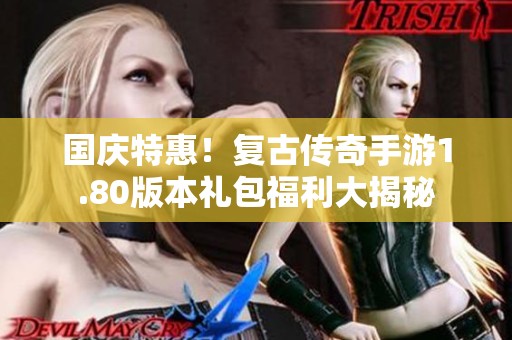 国庆特惠！复古传奇手游1.80版本礼包福利大揭秘