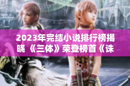 2023年完结小说排行榜揭晓 《三体》荣登榜首《诛仙》强势上榜