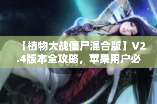 【植物大战僵尸混合版】V2.4版本全攻略，苹果用户必看指南