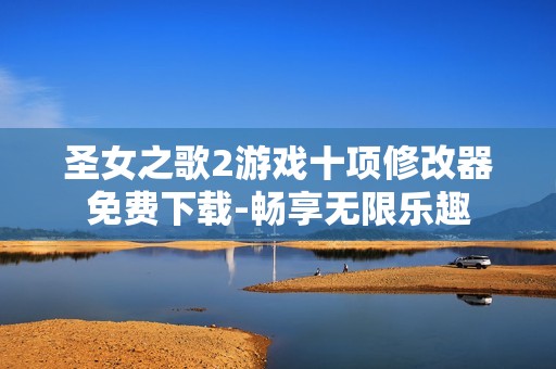 圣女之歌2游戏十项修改器免费下载-畅享无限乐趣