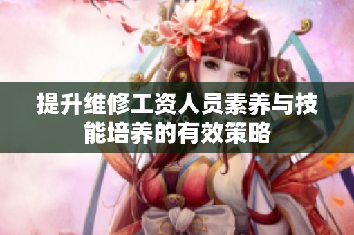 提升维修工资人员素养与技能培养的有效策略