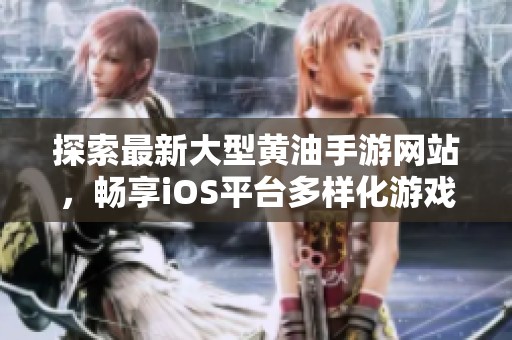 探索最新大型黄油手游网站，畅享iOS平台多样化游戏体验