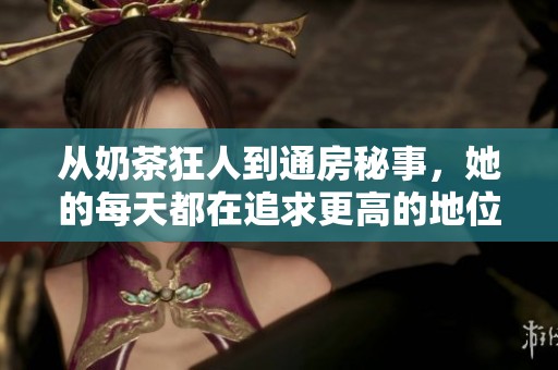 从奶茶狂人到通房秘事，她的每天都在追求更高的地位