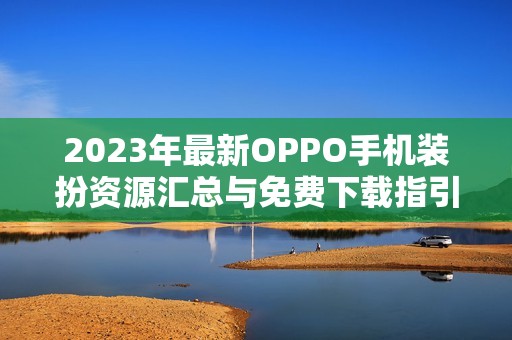 2023年最新OPPO手机装扮资源汇总与免费下载指引