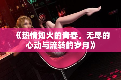 《热情如火的青春，无尽的心动与流转的岁月》