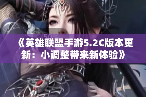 《英雄联盟手游5.2C版本更新：小调整带来新体验》