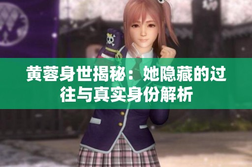 黄蓉身世揭秘：她隐藏的过往与真实身份解析