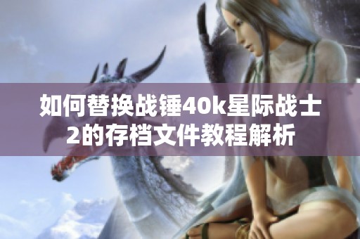 如何替换战锤40k星际战士2的存档文件教程解析