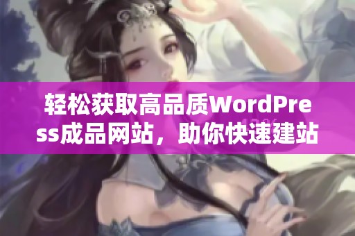 轻松获取高品质WordPress成品网站，助你快速建站成功