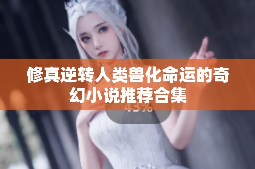 修真逆转人类兽化命运的奇幻小说推荐合集