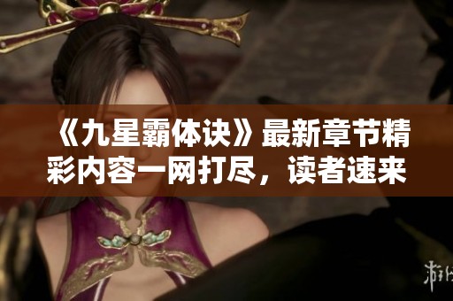 《九星霸体诀》最新章节精彩内容一网打尽，读者速来围观！