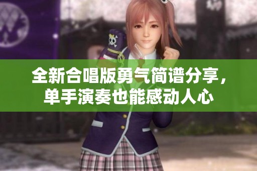 全新合唱版勇气简谱分享，单手演奏也能感动人心