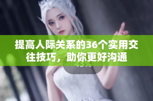 提高人际关系的36个实用交往技巧，助你更好沟通