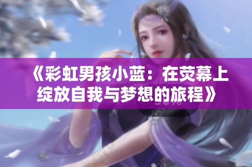《彩虹男孩小蓝：在荧幕上绽放自我与梦想的旅程》