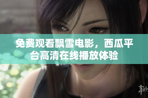 免费观看飘雪电影，西瓜平台高清在线播放体验