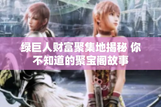 绿巨人财富聚集地揭秘 你不知道的聚宝阁故事