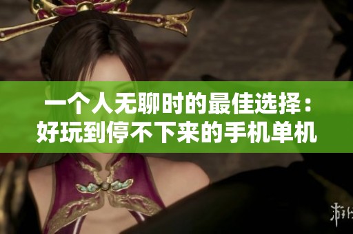 一个人无聊时的最佳选择：好玩到停不下来的手机单机游戏推荐