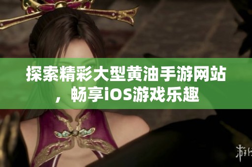 探索精彩大型黄油手游网站，畅享iOS游戏乐趣