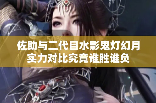 佐助与二代目水影鬼灯幻月实力对比究竟谁胜谁负