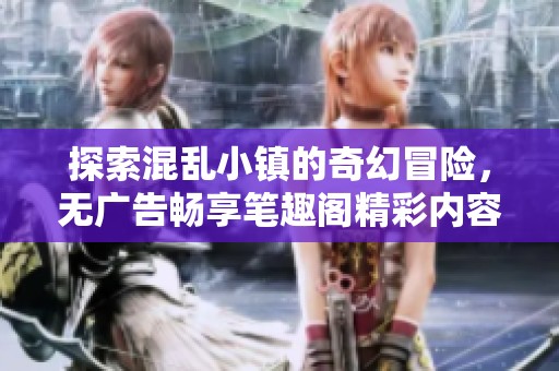 探索混乱小镇的奇幻冒险，无广告畅享笔趣阁精彩内容