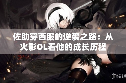 佐助穿西服的逆袭之路：从火影OL看他的成长历程