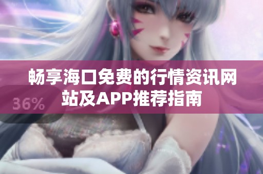 畅享海口免费的行情资讯网站及APP推荐指南