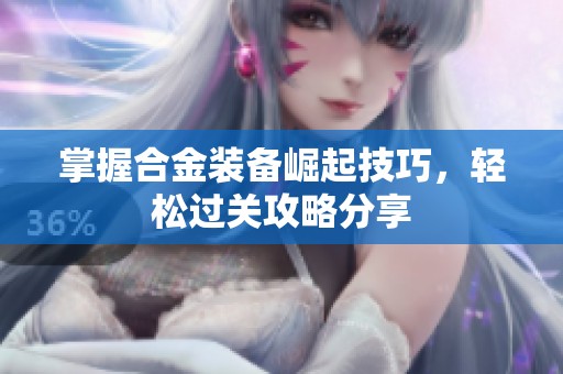 掌握合金装备崛起技巧，轻松过关攻略分享