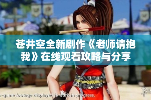 苍井空全新剧作《老师请抱我》在线观看攻略与分享