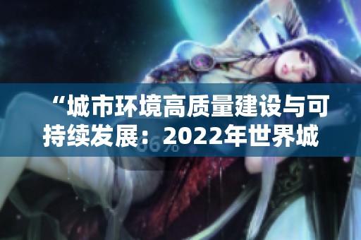 “城市环境高质量建设与可持续发展：2022年世界城市日专题论坛”