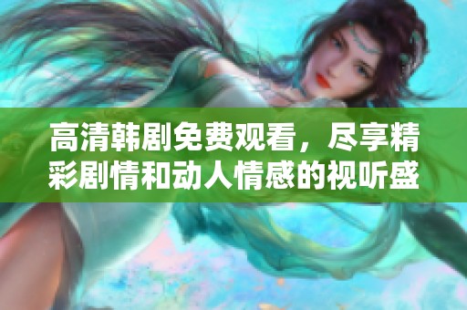 高清韩剧免费观看，尽享精彩剧情和动人情感的视听盛宴