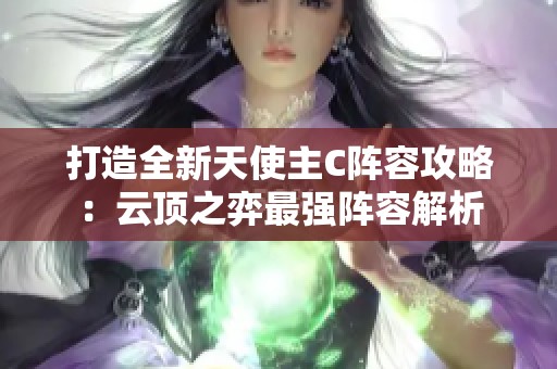 打造全新天使主C阵容攻略：云顶之弈最强阵容解析