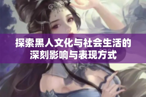 探索黑人文化与社会生活的深刻影响与表现方式