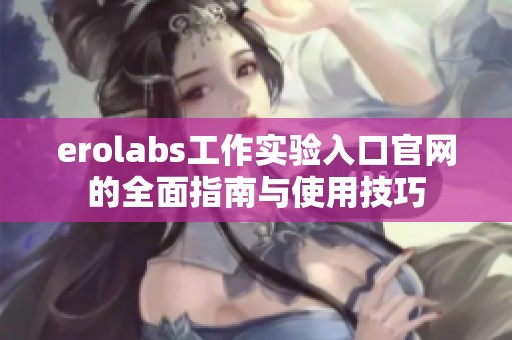 erolabs工作实验入口官网的全面指南与使用技巧