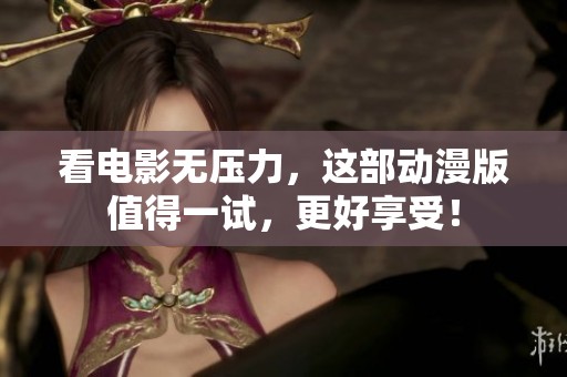 看电影无压力，这部动漫版值得一试，更好享受！
